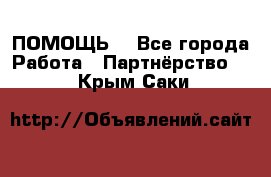 ПОМОЩЬ  - Все города Работа » Партнёрство   . Крым,Саки